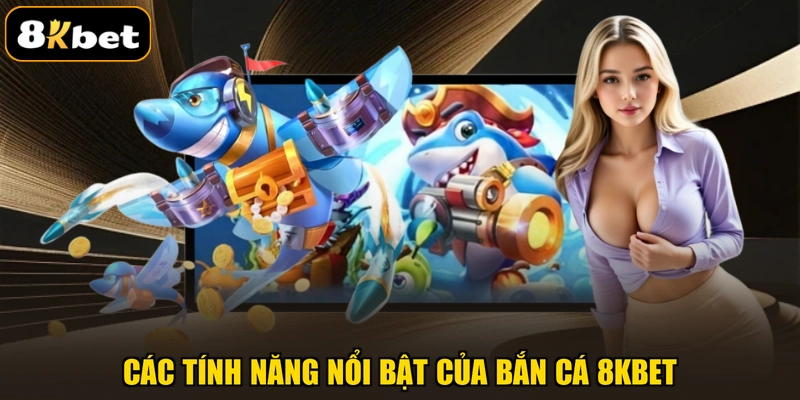 Các tính năng nổi bật của bắn cá 8KBET