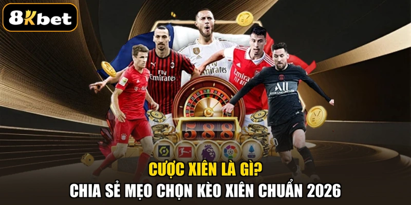 Cược Xiên Là Gì? Chia Sẻ Mẹo Chọn Kèo Xiên Chuẩn 2026