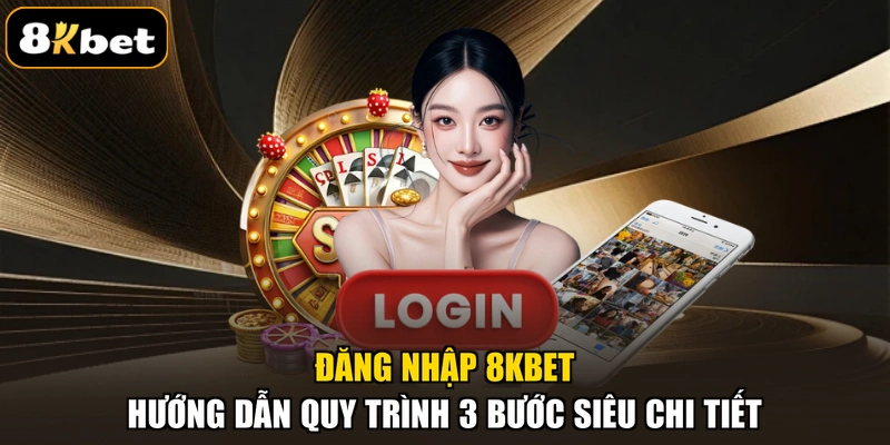 Đăng Nhập 8KBET - Hướng Dẫn Quy Trình 3 Bước Siêu Chi Tiết