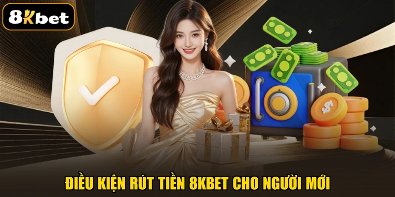 Điều kiện rút tiền 8KBET cho người mới