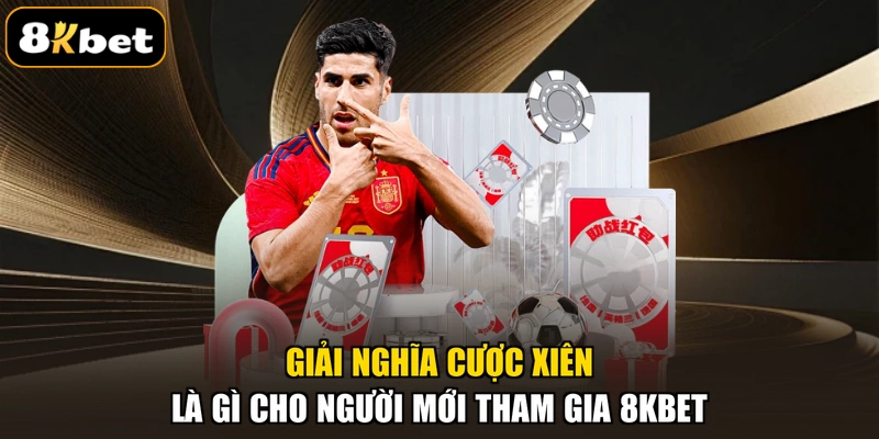 Giải nghĩa cược xiên là gì cho người mới tham gia 8KBET