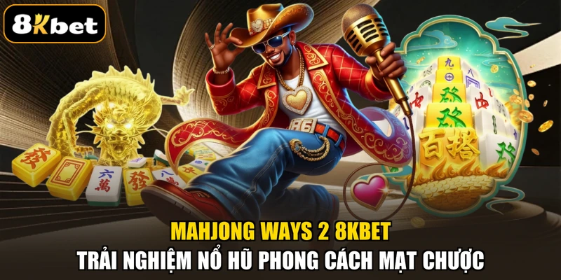 Mahjong Ways 2 8KBET – Trải Nghiệm Nổ Hũ Phong Cách Mạt Chược