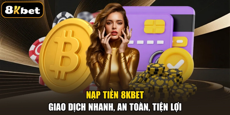 Nạp Tiền 8KBET - Giao Dịch Nhanh, An Toàn, Tiện Lợi