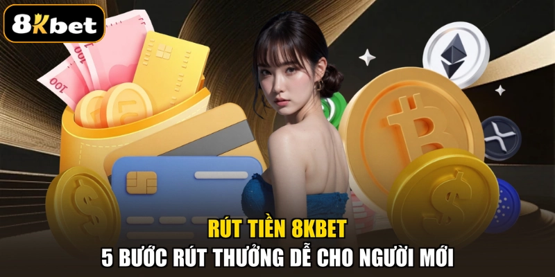 Rút Tiền 8KBET - 5 Bước Rút Thưởng Dễ Cho Người Mới